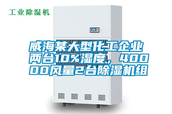 威海某大型化工企業(yè)兩臺10%濕度，40000風(fēng)量2臺除濕機組