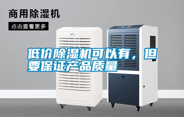 低價(jià)除濕機可以有，但要保證產(chǎn)品質(zhì)量