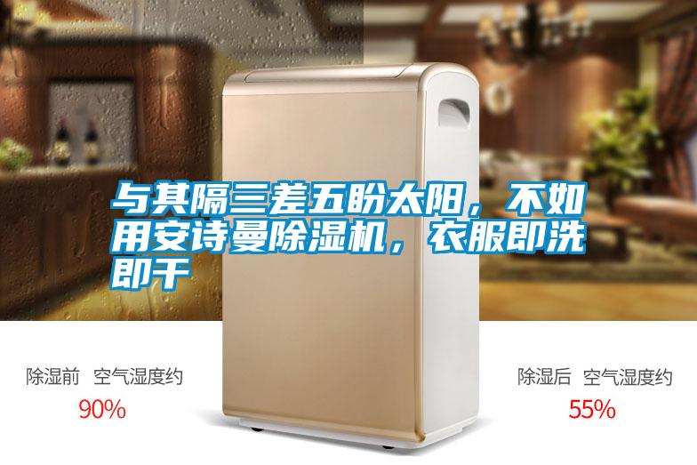 與其隔三差五盼太陽(yáng)，不如用安詩(shī)曼除濕機，衣服即洗即干