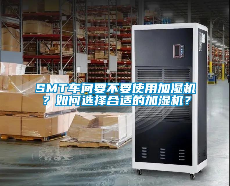 SMT車(chē)間要不要使用加濕機？如何選擇合適的加濕機？
