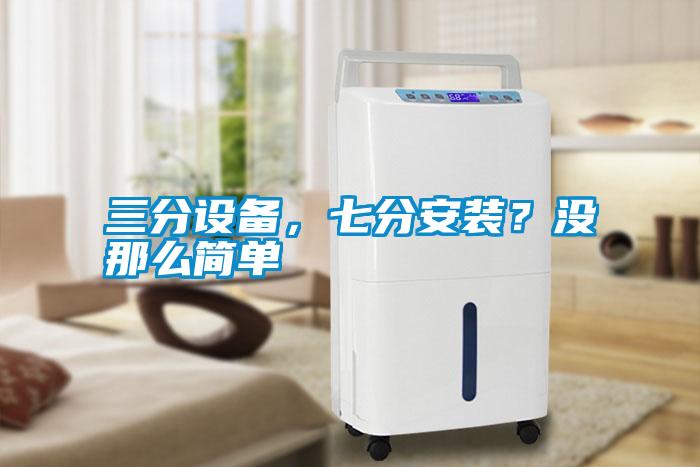 三分設備，七分安裝？沒(méi)那么簡(jiǎn)單
