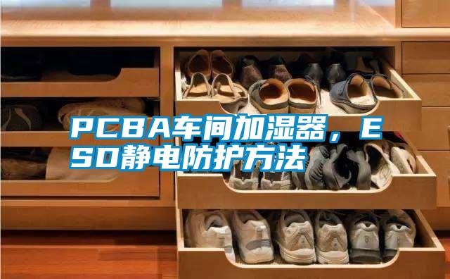 PCBA車(chē)間加濕器，ESD靜電防護方法