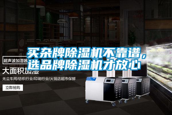 買(mǎi)雜牌除濕機不靠譜，選品牌除濕機才放心