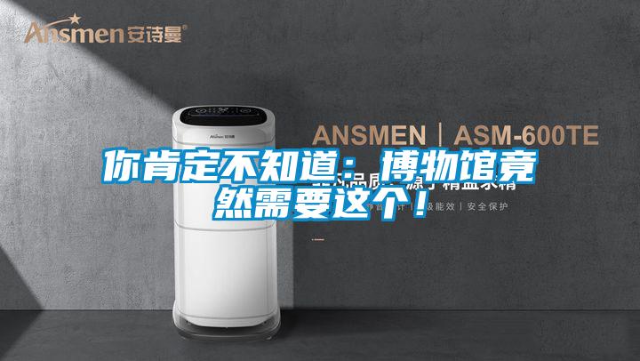 你肯定不知道：博物館竟然需要這個(gè)！