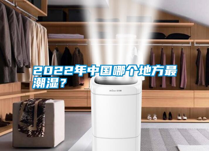 2022年中國哪個(gè)地方最潮濕？