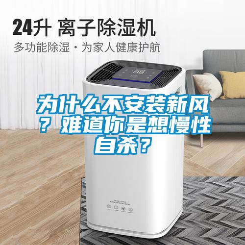 為什么不安裝新風(fēng)？難道你是想慢性自殺？