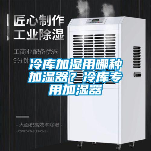 冷庫加濕用哪種加濕器？冷庫專(zhuān)用加濕器