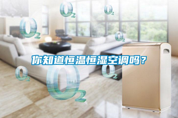 你知道恒溫恒濕空調嗎？