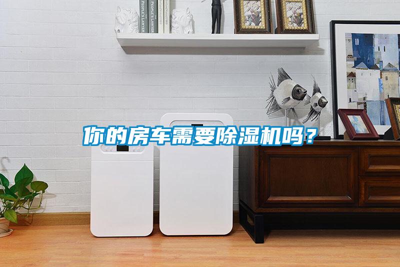 你的房車(chē)需要除濕機嗎？