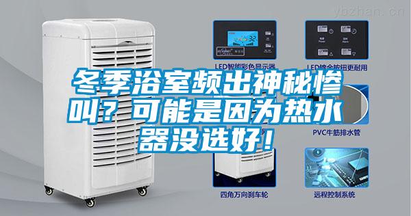冬季浴室頻出神秘慘叫？可能是因為熱水器沒(méi)選好！