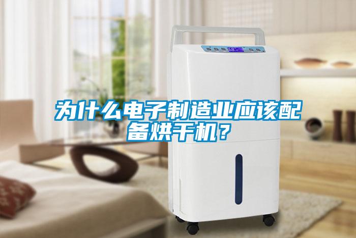 為什么電子制造業(yè)應該配備烘干機？