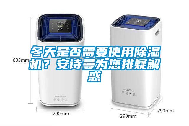 冬天是否需要使用除濕機？安詩(shī)曼為您排疑解惑