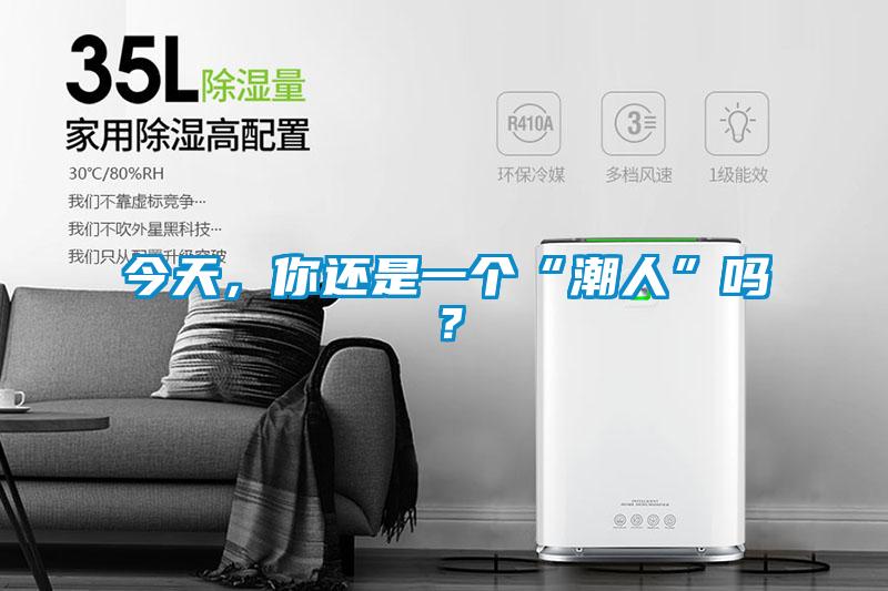 今天，你還是一個(gè)“潮人”嗎？