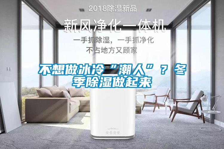 不想做冰冷“潮人”？冬季除濕做起來(lái)