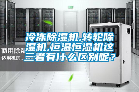 冷凍除濕機,轉輪除濕機,恒溫恒濕機這三者有什么區別呢？