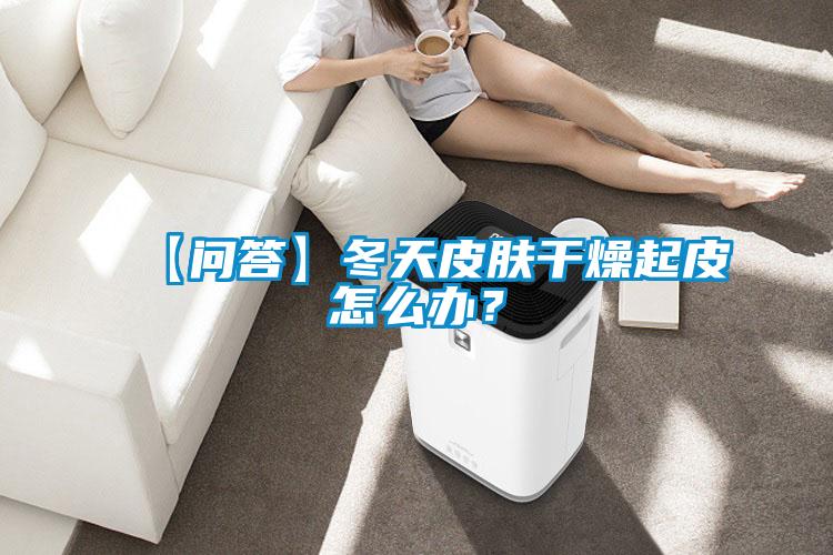【問(wèn)答】冬天皮膚干燥起皮怎么辦？