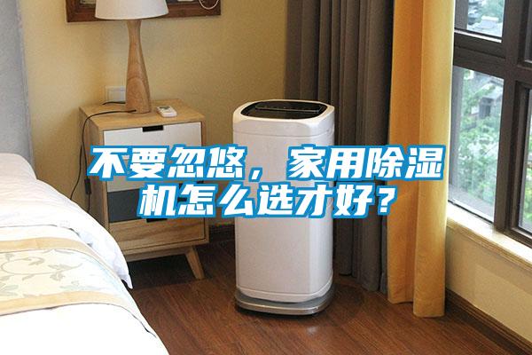 不要忽悠，家用除濕機怎么選才好？