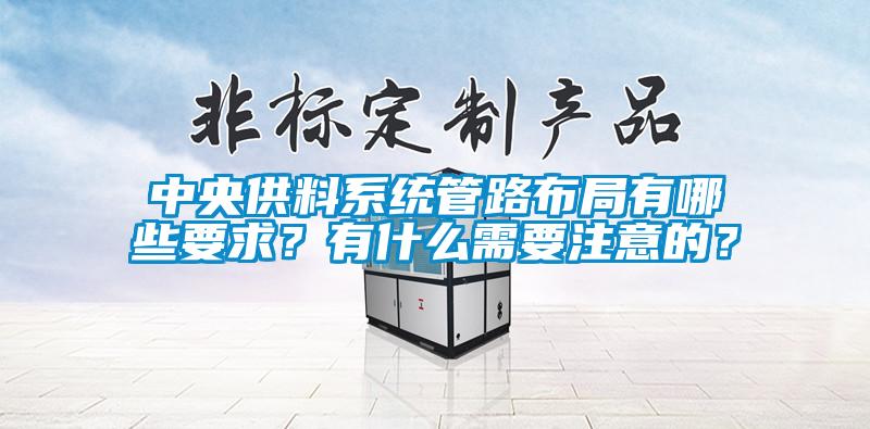 中央供料系統管路布局有哪些要求？有什么需要注意的？