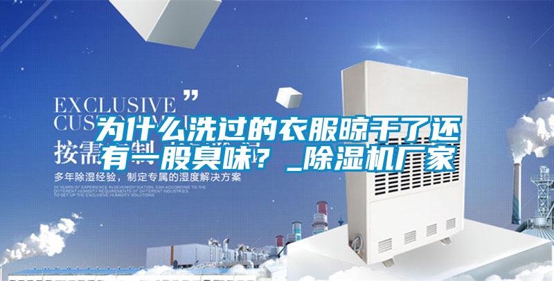 為什么洗過(guò)的衣服晾干了還有一股臭味？_除濕機廠(chǎng)家