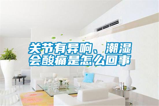 關(guān)節有異響、潮濕會(huì )酸痛是怎么回事
