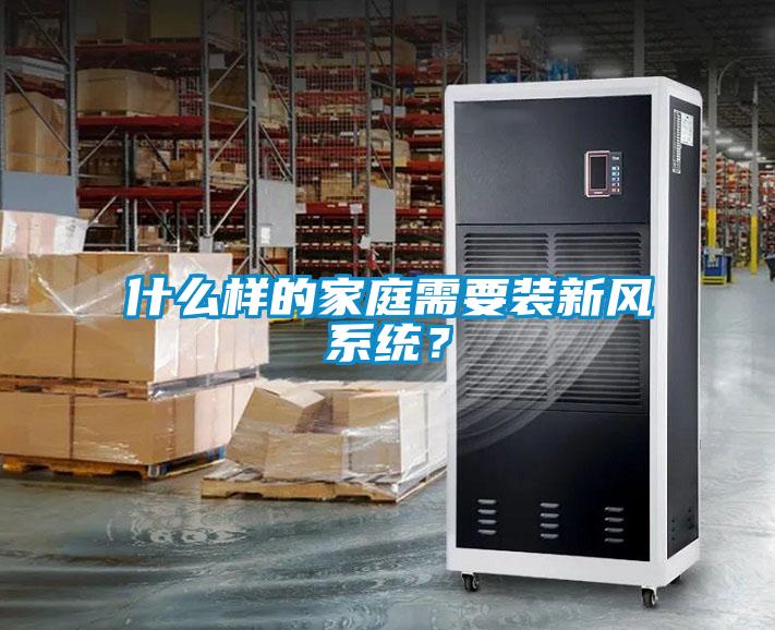 什么樣的家庭需要裝新風(fēng)系統？
