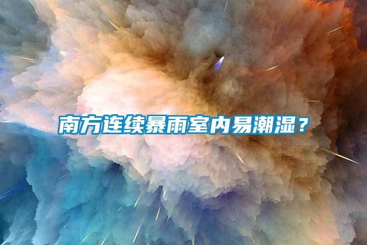 南方連續暴雨室內易潮濕？