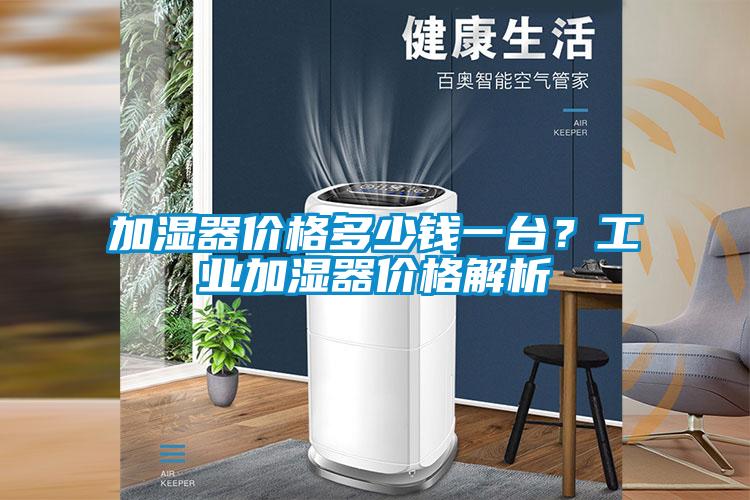 加濕器價(jià)格多少錢(qián)一臺？工業(yè)加濕器價(jià)格解析
