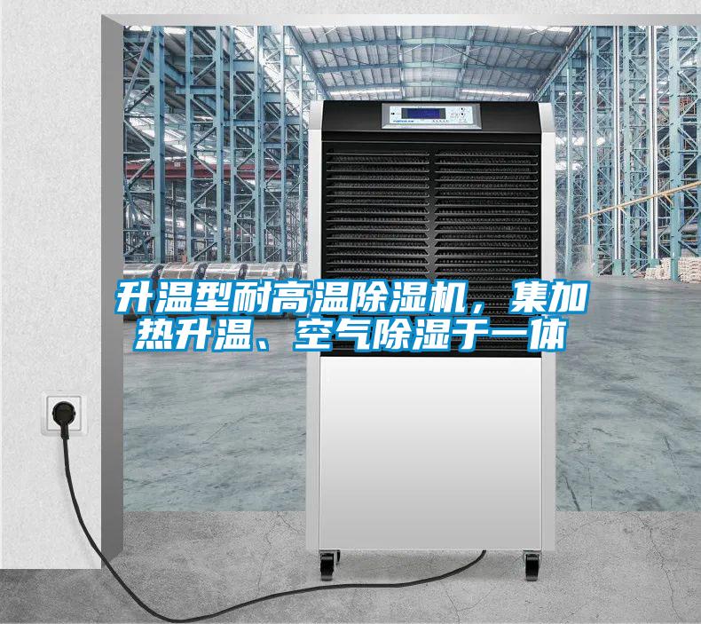 升溫型耐高溫除濕機，集加熱升溫、空氣除濕于一體
