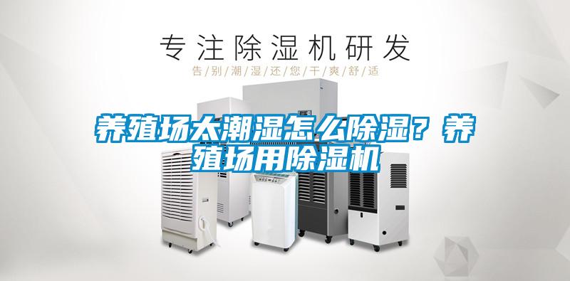 養殖場(chǎng)太潮濕怎么除濕？養殖場(chǎng)用除濕機