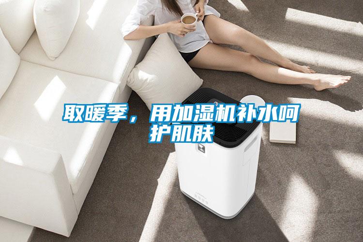 取暖季，用加濕機補水呵護肌膚