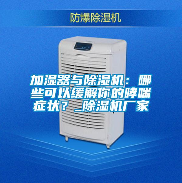 加濕器與除濕機：哪些可以緩解你的哮喘癥狀？_除濕機廠(chǎng)家