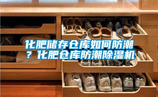 化肥儲存倉庫如何防潮？化肥倉庫防潮除濕機