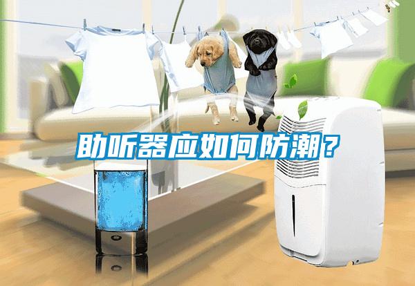 助聽(tīng)器應如何防潮？