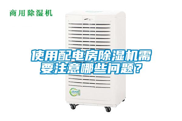 使用配電房除濕機需要注意哪些問(wèn)題？