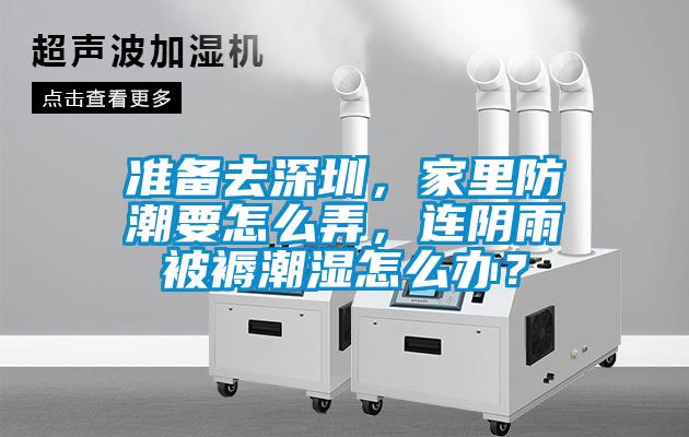 準備去深圳，家里防潮要怎么弄，連陰雨被褥潮濕怎么辦？