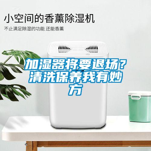 加濕器將要退場(chǎng)？清洗保養我有妙方