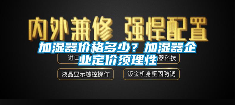 加濕器價(jià)格多少？加濕器企業(yè)定價(jià)須理性