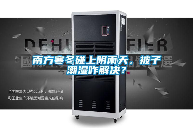 南方寒冬碰上陰雨天，被子潮濕咋解決？