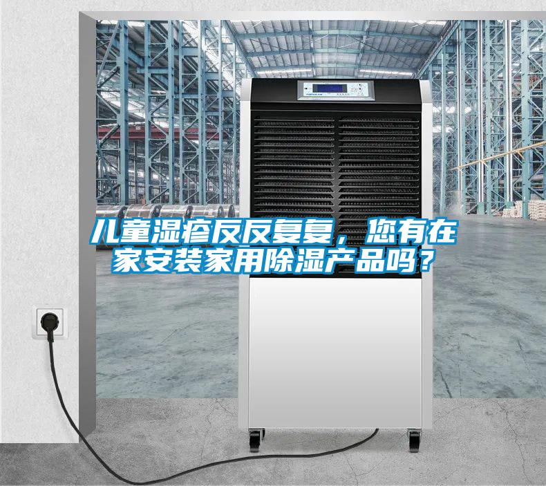 兒童濕疹反反復復，您有在家安裝家用除濕產(chǎn)品嗎？