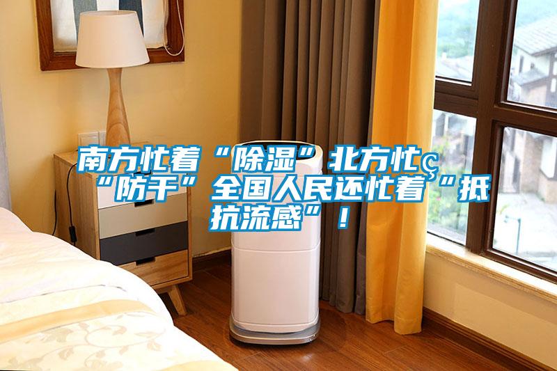 南方忙著(zhù)“除濕”北方忙著(zhù)“防干”全國人民還忙著(zhù)“抵抗流感”！