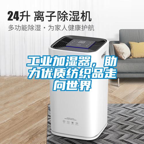 工業(yè)加濕器，助力優(yōu)質(zhì)紡織品走向世界