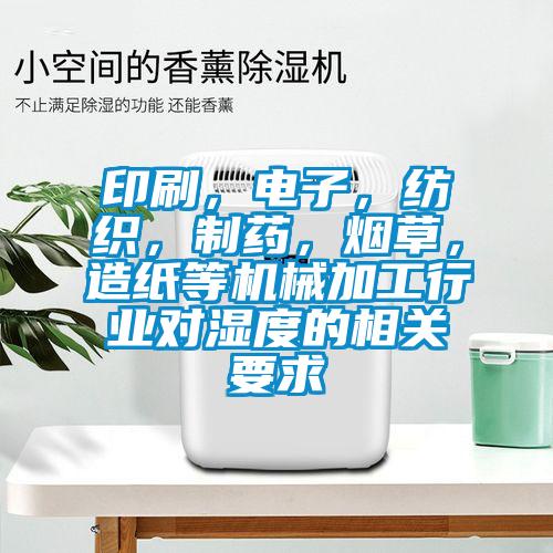 印刷，電子，紡織，制藥，煙草，造紙等機械加工行業(yè)對濕度的相關(guān)要求