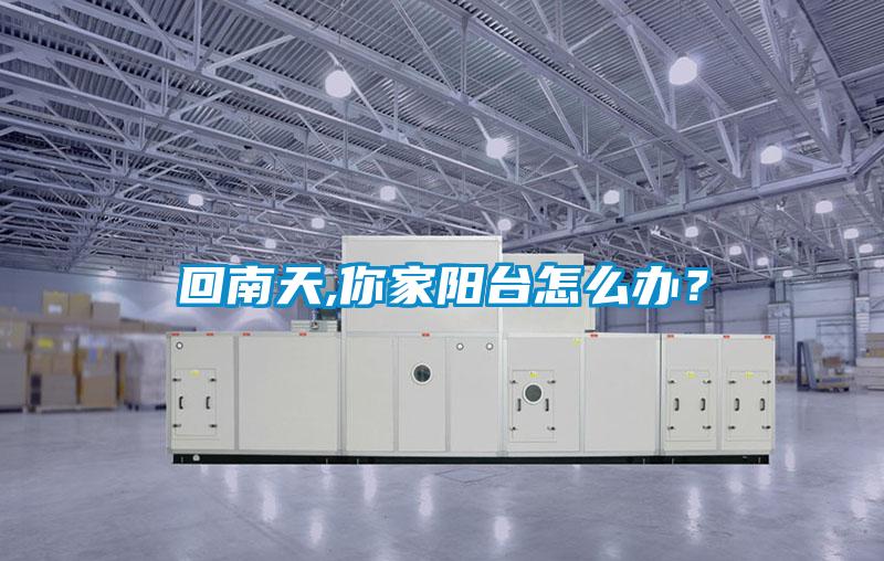 回南天,你家陽(yáng)臺怎么辦？