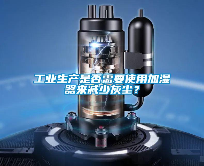 工業(yè)生產(chǎn)是否需要使用加濕器來(lái)減少灰塵？