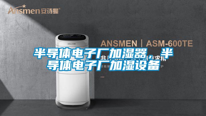 半導體電子廠(chǎng)加濕器，半導體電子廠(chǎng)加濕設備
