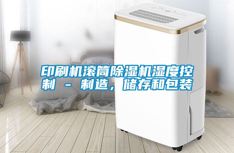 印刷機滾筒除濕機濕度控制 - 制造，儲存和包裝