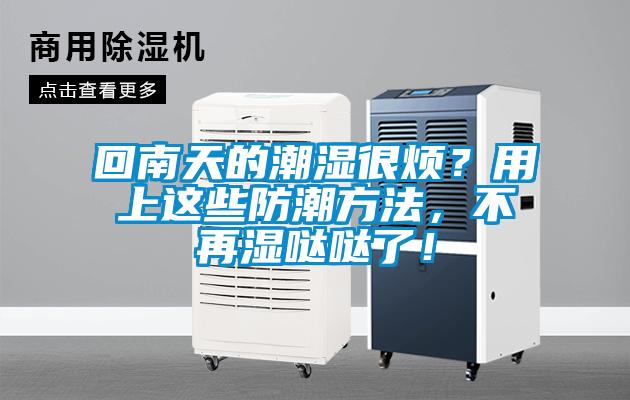 回南天的潮濕很煩？用上這些防潮方法，不再濕噠噠了！