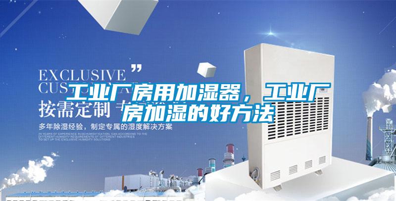 工業(yè)廠(chǎng)房用加濕器，工業(yè)廠(chǎng)房加濕的好方法