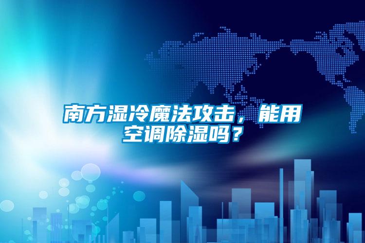 南方濕冷魔法攻擊，能用空調除濕嗎？