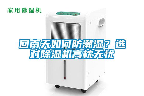 回南天如何防潮濕？選對除濕機高枕無(wú)憂(yōu)
